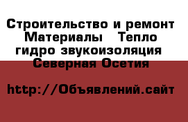 Строительство и ремонт Материалы - Тепло,гидро,звукоизоляция. Северная Осетия